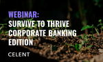 Celent Webinar: Survive to Thrive Beyond the Pandemic - Corporate Banking Edition